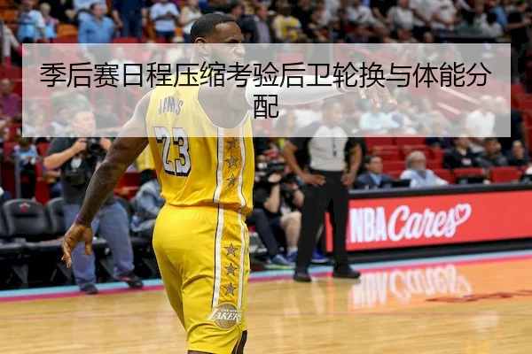 季后赛日程压缩考验后卫轮换与体能分配